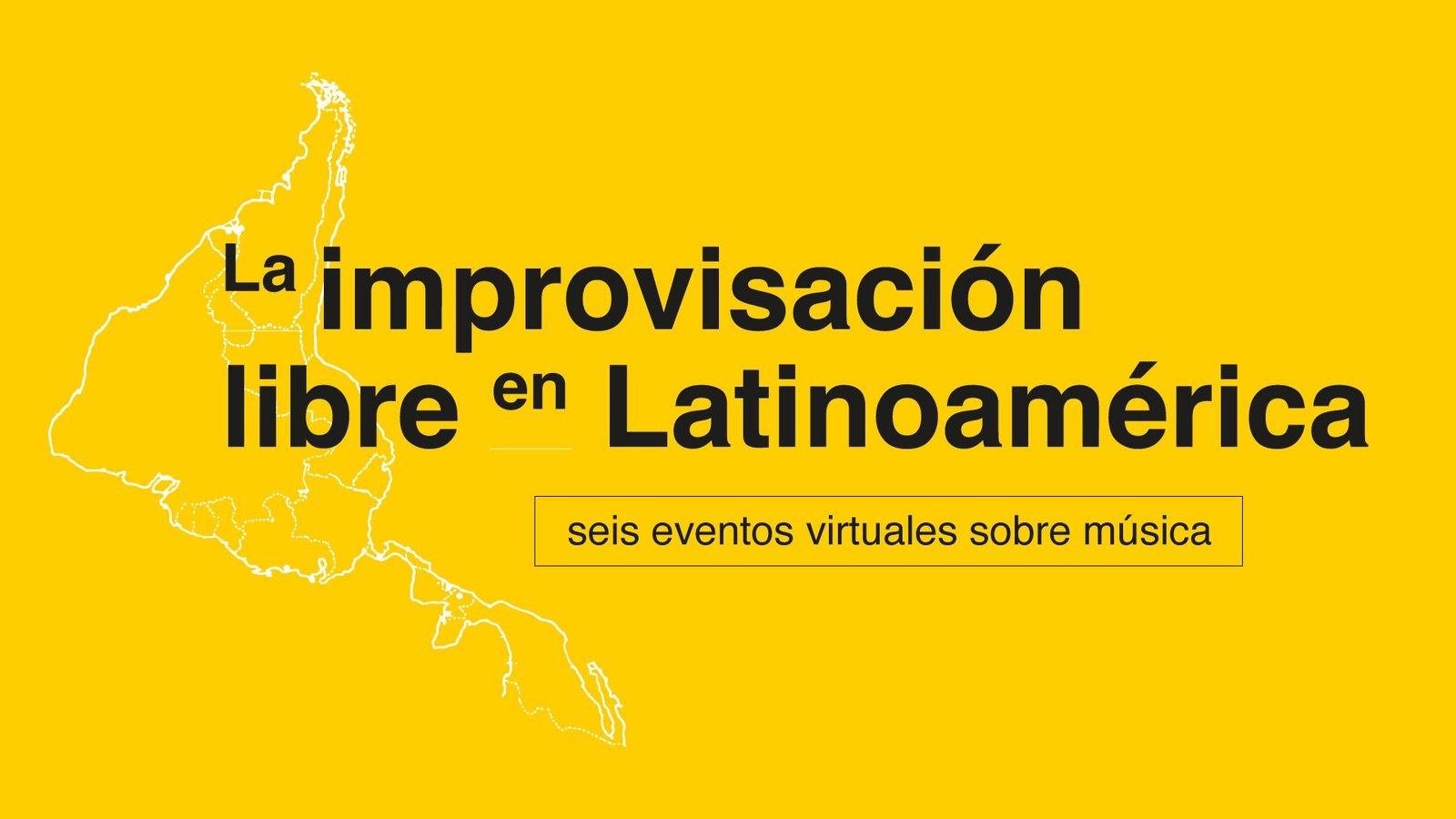 Yellow title card of the series La improvisación libre en Latinoamérica, seis eventos virtuales sobre música, with the outline of Latin America